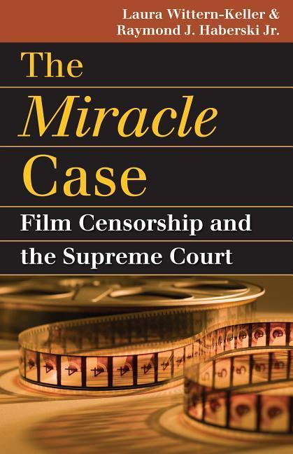 The Miracle Case: Film Censorship and the Supreme Court - Laura Wittern-Keller|Haberski Jr, Raymond J.