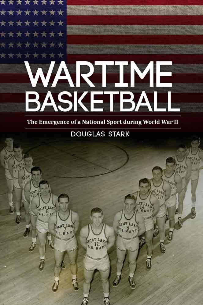 Wartime Basketball: The Emergence of a National Sport During World War II - Stark, Douglas