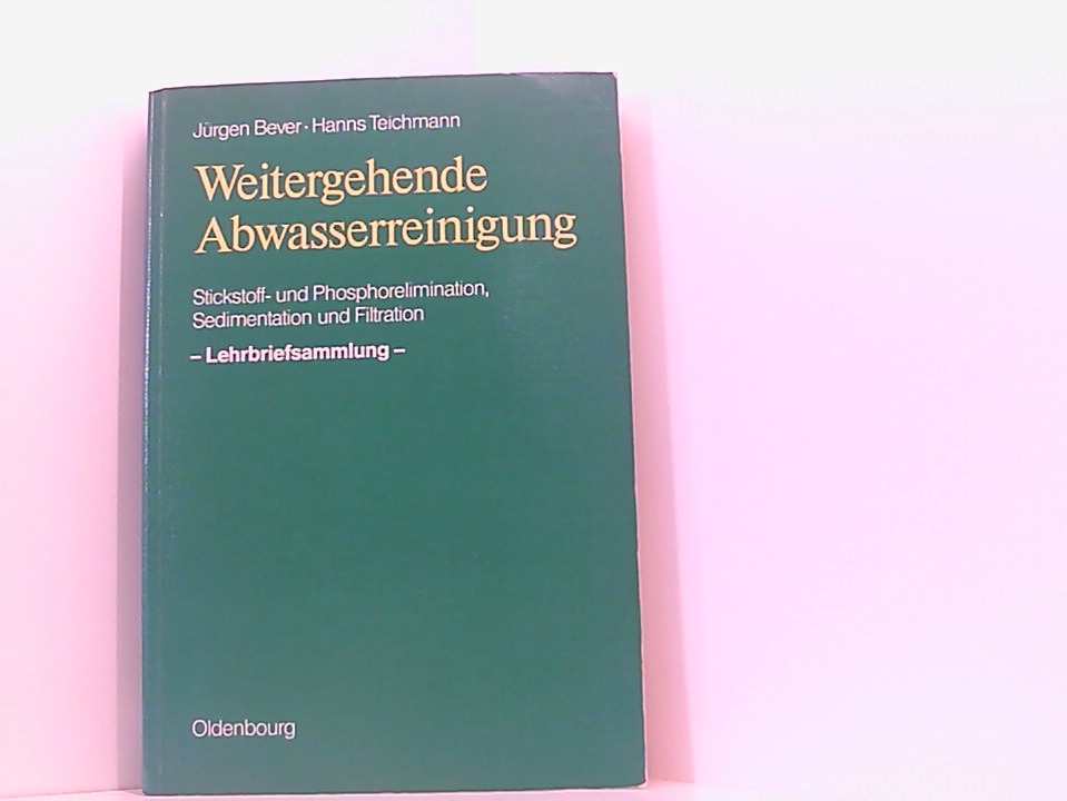 Weitergehende Abwasserreinigung: Stickstoff- und Phosphorelimination, Sedimentation und Filtration -Lehrbriefsammlung- Stickstoff- und Phosphorelimination, Sedimentation und Filtration ; Lehrbriefsammlung - Teichmann, Hanns und Jürgen Bever