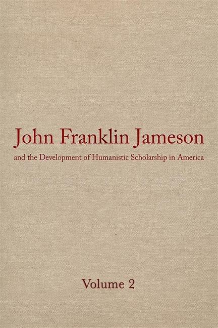 John Franklin Jameson and the Development of Humanistic Scholarship in America: Volume 2: The Years of Growth, 1859-1905 - Jameson, John Franklin