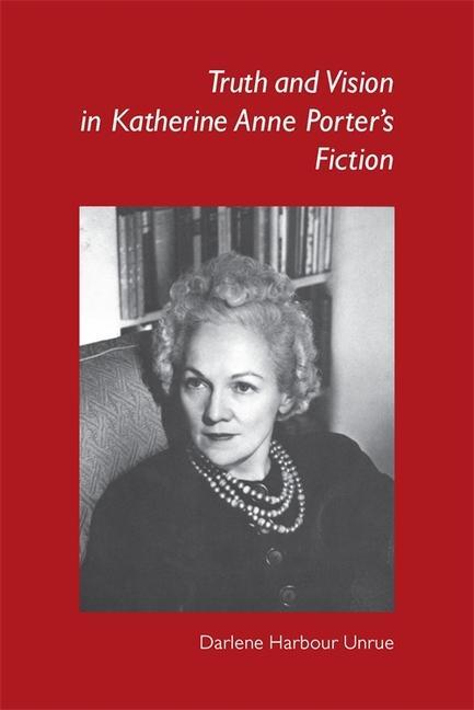 Truth and Vision in Katherine Anne Porter\\ s Fictio - Unrue, Darlene Harbour