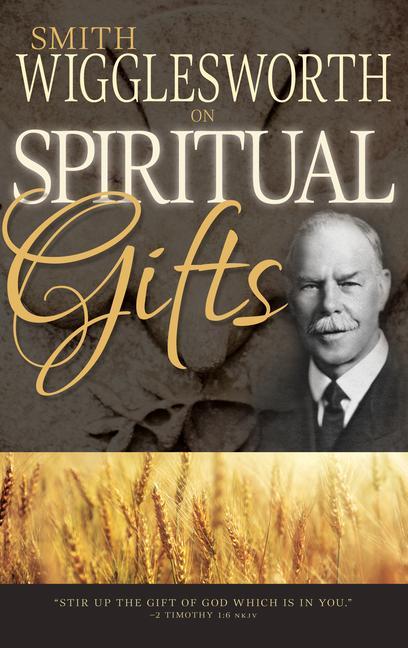 Smith Wigglesworth on Spiritual Gifts - Wigglesworth, Smith