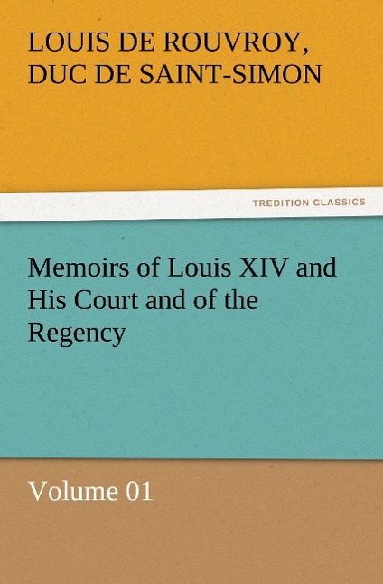 Memoirs of Louis XIV and His Court and of the Regency - Volume 01 - Rouvroy de Saint-Simon, Louis de