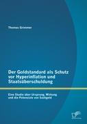 Der Goldstandard als Schutz vor Hyperinflation und Staatsüberschuldung: Eine Studie über Ursprung, Wirkung und die Potenziale von Sachgeld - Grimmer, Thomas