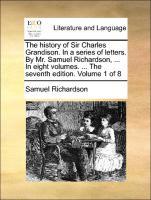 The history of Sir Charles Grandison. In a series of letters. By Mr. Samuel Richardson, . In eight volumes. . The seventh edition. Volume 1 of 8 - Richardson, Samuel