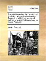 The art of fingering, the harpsichord. Illustrated with examples in notes. To which is added, an approved method of tuning that instrument by Nicolo Pasquali. - Pasquali, Nicolo