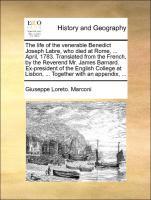 The life of the venerable Benedict Joseph Labre, who died at Rome, . April, 1783. Translated from the French, by the Reverend Mr. James Barnard. Ex-president of the English College at Lisbon, . Together with an appendix, . - Marconi, Giuseppe Loreto.