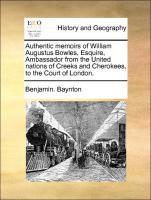 Authentic memoirs of William Augustus Bowles, Esquire, Ambassador from the United nations of Creeks and Cherokees, to the Court of London. - Baynton, Benjamin.