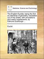 The English Euclide, being the first six elements of geometry, translated out of the Greek, with annotations and useful supplements, by Edmund Scarburgh . - Euclid