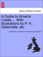 A Guide to Alnwick Castle . With illustrations by P. H. Delamotte, etc. - Hartshorne, Charles Henry|Delamotte, Philip Henry.