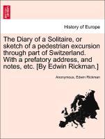 The Diary of a Solitaire, or sketch of a pedestrian excursion through part of Switzerland. With a prefatory address, and notes, etc. [By Edwin Rickman.] - Anonymous|Rickman, Edwin
