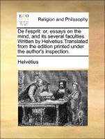De l esprit: or, essays on the mind, and its several faculties. Written by Helvetius.Translated from the edition printed under the author s inspection. - Helvétius