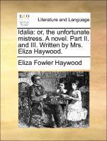 Idalia: or, the unfortunate mistress. A novel. Part II. and III. Written by Mrs. Eliza Haywood. - Haywood, Eliza Fowler