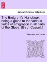 The Emigrant s Handbook being a guide to the various fields of emigration in all parts of the Globe. [By J. Cassell.] - Anonymous|Cassell, John