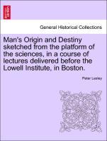 Man s Origin and Destiny sketched from the platform of the sciences, in a course of lectures delivered before the Lowell Institute, in Boston. - Lesley, Peter