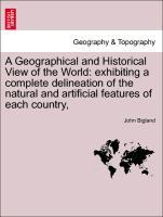 A Geographical and Historical View of the World: exhibiting a complete delineation of the natural and artificial features of each country, - Bigland, John