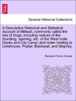 A Descriptive Historical and Statistical Account of Millwall, commonly called the Isle of Dogs including notices of the founding, opening, etc. of the West India Docks and City Canal and notes relating to Limehouse, Poplar, Blackwall, and Stepney. - Cowper, Benjamin Harris
