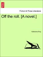 Off the roll. [A novel.] Vol. III. - King, Katharine