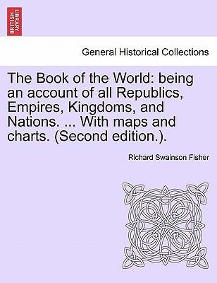 The Book of the World: being an account of all Republics, Empires, Kingdoms, and Nations. . With maps and charts. (Second edition.). VOL. II - Fisher, Richard Swainson