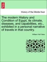 The modern History and Condition of Egypt, its climate, diseases, and capabilities, etc., exhibited in a personal narrative of travels in that country. Vol. II. - Yates, William Holt
