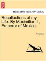 Recollections of my Life. By Maximilian I., Emperor of Mexico. VOL. II - Anonymous