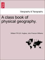 A class book of physical geography. New and enlarged Edition - Hughes, William F. R. G. S.|Williams, John Francon