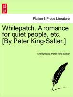 Whitepatch. A romance for quiet people, etc. [By Peter King-Salter.] Vol. II. - Anonymous|Salter, Peter King