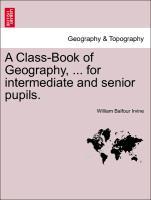 A Class-Book of Geography, . for intermediate and senior pupils. - Irvine, William Balfour