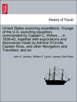 United States exploring expeditions. Voyage of the U.S. exploring squadron, commanded by Captain C. Wilkes . in 1838-42, together with explorations and discoveries made by Admiral D Urville, Captain Ross, and other Navigators and Travellers and an - Jenkins, John S.|Lynch, William F.|Ross, James Clark