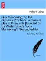 Guy Mannering or, the Gipsey s Prophecy: a musical play in three acts [founded on Sir Walter Scott s Guy Mannering ]. Second edition. VOL. IV - Terry, Daniel|Scott, Walter