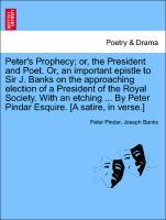 Peter s Prophecy or, the President and Poet. Or, an important epistle to Sir J. Banks on the approaching election of a President of the Royal Society. With an etching . By Peter Pindar Esquire. [A satire, in verse.] - Pindar, Peter|Banks, Joseph