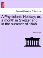 A Physician s Holiday or, a month in Switzerland in the summer of 1848. Third Edition - Forbes, John