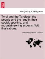 Tyrol and the Tyrolese: the people and the land in their social, sporting, and mountaineering aspects. With illustrations. - Grohman, William Adolph Baillie