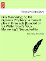 Guy Mannering or, the Gipsey s Prophecy: a musical play in three acts [founded on Sir Walter Scott s Guy Mannering ]. Second edition. - Terry, Daniel|Scott, Walter