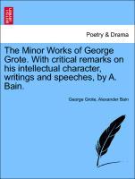 The Minor Works of George Grote. With critical remarks on his intellectual character, writings and speeches, by A. Bain. - Grote, George|Bain, Alexander