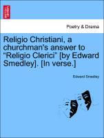 Religio Christiani, a churchman s answer to Religio Clerici [by Edward Smedley]. [In verse.] - Smedley, Edward
