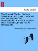 The Dramatic Works of William Shakspeare with notes . selected from the most eminent commentators: to which is prefixed a life of the author, by the Rev. W. Harness, etc. VOL. IV - Shakespeare, William|Harness, William
