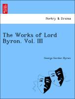 The Works of Lord Byron. Vol. III - Byron, George Gordon