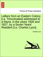 Letters from an Eastern Colony [i.e. Trincomalee] addressed to a friend, in the years 1826 and 1827, by a Seven Years Resident [i.e. Charles Lyon]. - Lyon, Charles