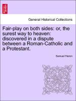 Fair-play on both sides: or, the surest way to heaven: discovered in a dispute between a Roman-Catholic and a Protestant. - Hieron, Samuel