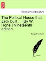The Political House that Jack built . [By W. Hone.] Nineteenth edition. - Cruikshank, George