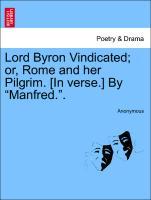 Lord Byron Vindicated or, Rome and her Pilgrim. [In verse.] By Manfred. . - Anonymous