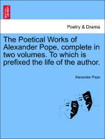 The Poetical Works of Alexander Pope, complete in two volumes. To which is prefixed the life of the author. - Pope, Alexander