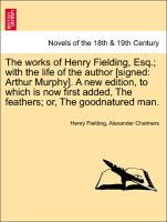 The works of Henry Fielding, Esq. with the life of the author [signed: Arthur Murphy]. A new edition, to which is now first added, The feathers or, The goodnatured man. Vol. VIII - Fielding, Henry|Chalmers, Alexander