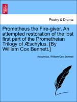 Prometheus the Fire-giver. An attempted restoration of the lost first part of the Prometheian Trilogy of Æschylus. [By William Cox Bennett.] - Aeschylus|Bennett, William Cox