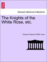 The Knights of the White Rose, etc. - Jones, George Chetwynd Griffith