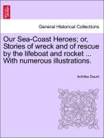 Our Sea-Coast Heroes or, Stories of wreck and of rescue by the lifeboat and rocket . With numerous illustrations. - Daunt, Achilles