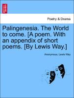 Palingenesia. The World to come. [A poem. With an appendix of short poems. [By Lewis Way.] - Anonymous|Way, Lewis