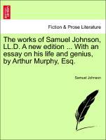 The works of Samuel Johnson, LL.D. A new edition . With an essay on his life and genius, by Arthur Murphy, Esq. VOL. I - Johnson, Samuel