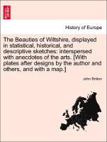 The Beauties of Wiltshire, displayed in statistical, historical, and descriptive sketches: interspersed with anecdotes of the arts. [With plates after designs by the author and others, and with a map.] VOL. III - Britton, John